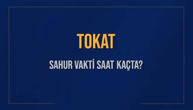 Tokat'ta Sahur Vakti Ne Zaman? 2025 Takvimiyle Öğrenin