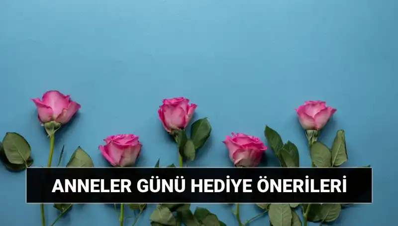 Anneler Günü İçin Unutulmaz Hediye Fikirleri: 11 Mayıs’a Hazır Olun!