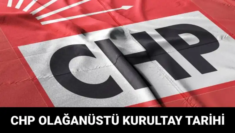 CHP Olağanüstü Kurultayı Hakkında Tüm Detaylar ve Tarih