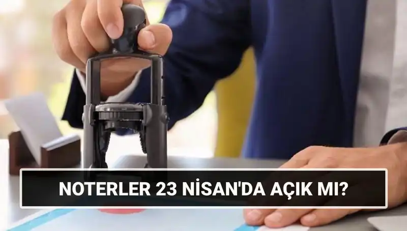 23 Nisan'da Noterler Açık mı? Detaylar ve Cevaplar Burada!
