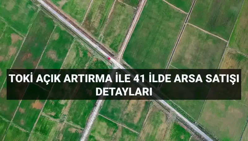 TOKİ'den 41 İlde Açık Artırma ile 306 Arsa Satışı Fırsatı!